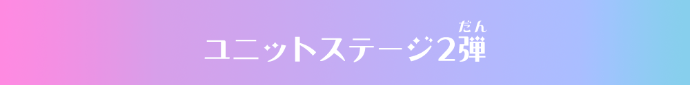 ユニットステージ2弾