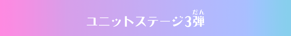 ユニットステージ3弾